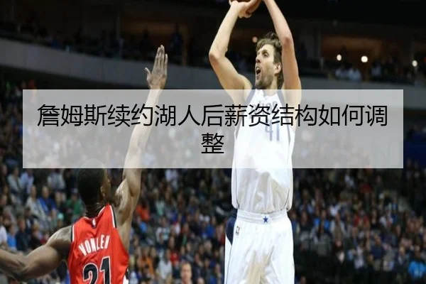 詹姆斯续约湖人后薪资结构如何调整